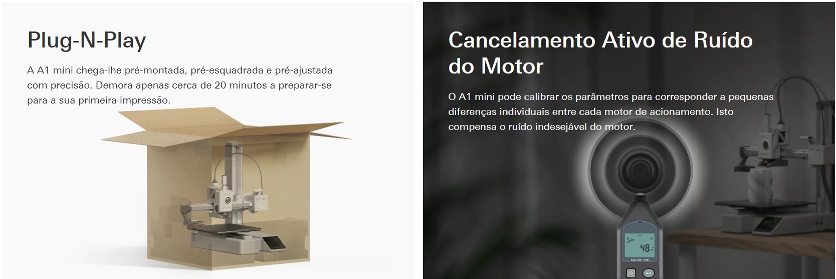 Plug-N-Play A A1 mini chega-lhe-montada, pré-esquadrada e pré-ajustada com precisão. Demora apenas cerca de 20 minutos a preparação para uma impressão sua. Cancelamento Ativo de Ruído do Motor O A1 mini-pode calibrar os parâmetros para responder a uma pequenas diferentes individuais entre cada motor de ação. É compensado o ruido indesejável do motor.